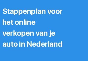 Stappenplan voor het online verkopen van je auto in Nederland